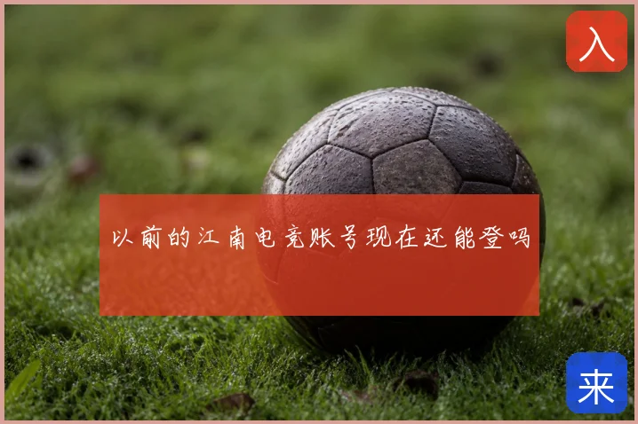 以前的江南电竞账号现在还能登吗